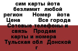 сим-карты йота безлимит (любой регион ) › Номер ­ йота › Цена ­ 900 - Все города Сотовые телефоны и связь » Продам sim-карты и номера   . Тульская обл.,Донской г.